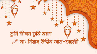 তুমি জীবন তুমি মরণ – মাওলানা গিয়াস উদ্দীন আত-তাহেরী