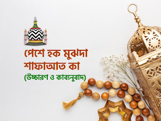 পেশে হক মুঝদা শাফাআত কা (আল্লাহ্ তালার সামনে সেদিন করতে) – বাংলা উচ্চারণ ও কাব্যনুবাদ